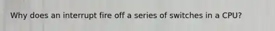 Why does an interrupt fire off a series of switches in a CPU?