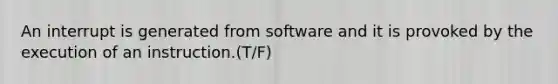 An interrupt is generated from software and it is provoked by the execution of an instruction.(T/F)