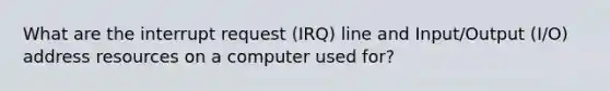 What are the interrupt request (IRQ) line and Input/Output (I/O) address resources on a computer used for?