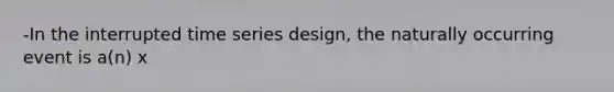 -In the interrupted time series design, the naturally occurring event is a(n) x