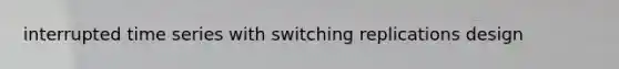 interrupted time series with switching replications design