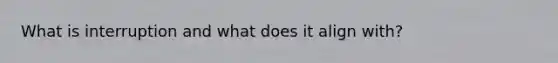 What is interruption and what does it align with?
