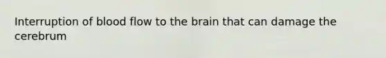 Interruption of blood flow to the brain that can damage the cerebrum