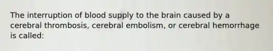 The interruption of blood supply to the brain caused by a cerebral thrombosis, cerebral embolism, or cerebral hemorrhage is called: