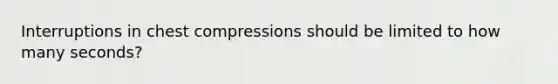 Interruptions in chest compressions should be limited to how many seconds?