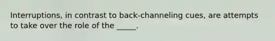 Interruptions, in contrast to back-channeling cues, are attempts to take over the role of the _____.