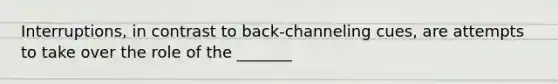 Interruptions, in contrast to back-channeling cues, are attempts to take over the role of the _______