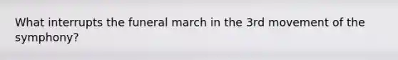 What interrupts the funeral march in the 3rd movement of the symphony?