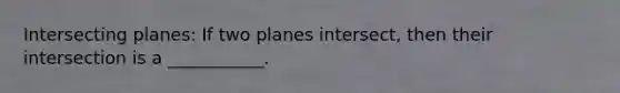 Intersecting planes: If two planes intersect, then their intersection is a ___________.