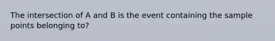The intersection of A and B is the event containing the sample points belonging to?