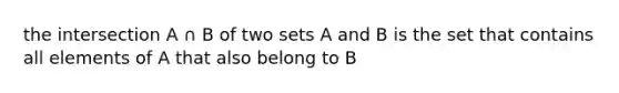 the intersection A ∩ B of two sets A and B is the set that contains all elements of A that also belong to B