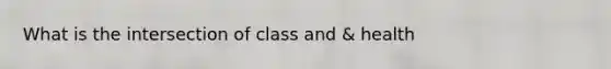 What is the intersection of class and & health