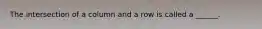 The intersection of a column and a row is called a ______.