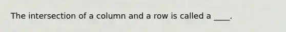 The intersection of a column and a row is called a ____.