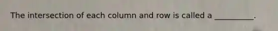 The intersection of each column and row is called a __________.
