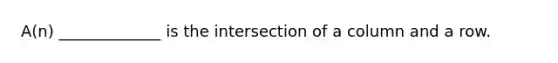 A(n) _____________ is the intersection of a column and a row.