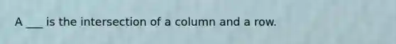 A ___ is the intersection of a column and a row.