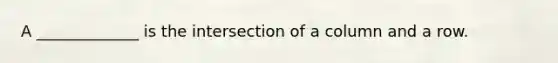 A _____________ is the intersection of a column and a row.