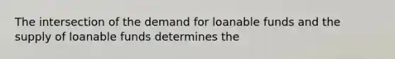 The intersection of the demand for loanable funds and the supply of loanable funds determines the