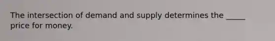 The intersection of demand and supply determines the _____ price for money.