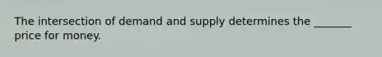 The intersection of demand and supply determines the _______ price for money.