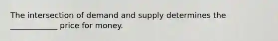 The intersection of demand and supply determines the ____________ price for money.