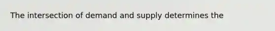 The intersection of demand and supply determines the