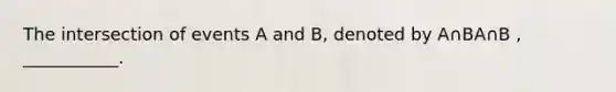 The intersection of events A and B, denoted by A∩BA∩B , ___________.