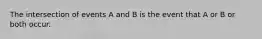 The intersection of events A and B is the event that A or B or both occur.