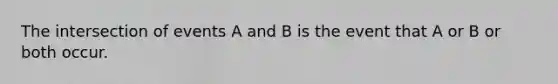 The intersection of events A and B is the event that A or B or both occur.