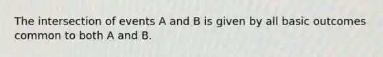 The intersection of events A and B is given by all basic outcomes common to both A and B.