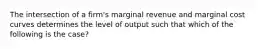 The intersection of a firm's marginal revenue and marginal cost curves determines the level of output such that which of the following is the case?