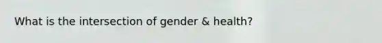 What is the intersection of gender & health?