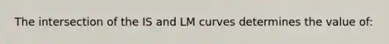 The intersection of the IS and LM curves determines the value of: