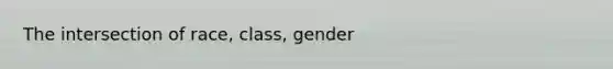 The intersection of race, class, gender