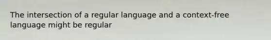 The intersection of a regular language and a context-free language might be regular