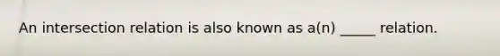 An intersection relation is also known as a(n) _____ relation.