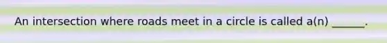 An intersection where roads meet in a circle is called a(n) ______.