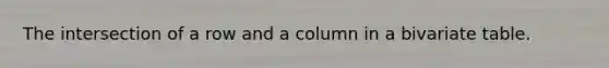 The intersection of a row and a column in a bivariate table.