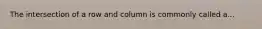 The intersection of a row and column is commonly called a...