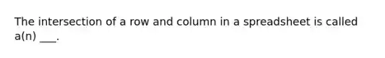 The intersection of a row and column in a spreadsheet is called a(n) ___.