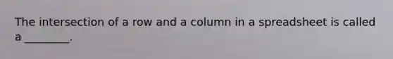 The intersection of a row and a column in a spreadsheet is called a ________.