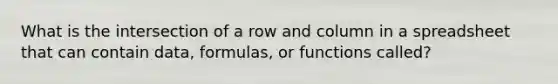 What is the intersection of a row and column in a spreadsheet that can contain data, formulas, or functions called?