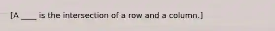 [A ____ is the intersection of a row and a column.]