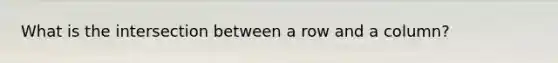 What is the intersection between a row and a column?
