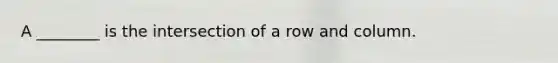 A ________ is the intersection of a row and column.