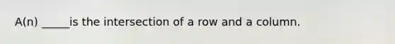 A(n) _____is the intersection of a row and a column.