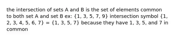 the intersection of sets A and B is the set of elements common to both set A and set B ex: (1, 3, 5, 7, 9) intersection symbol (1, 2, 3, 4, 5, 6, 7) = (1, 3, 5, 7) because they have 1, 3, 5, and 7 in common