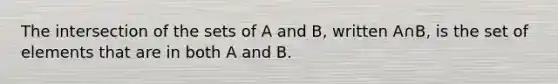 The intersection of the sets of A and B, written A∩B, is the set of elements that are in both A and B.