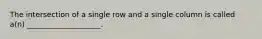 The intersection of a single row and a single column is called a(n) ____________________.